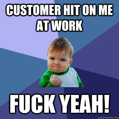 Customer hit on me at work fuck yeah!  Success Kid