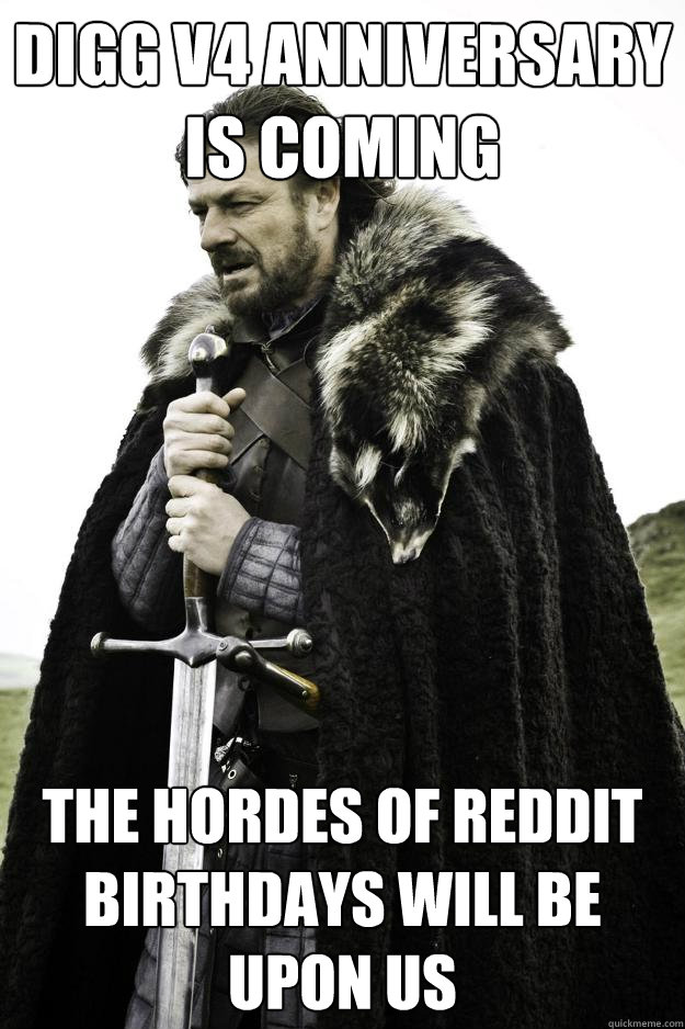 Digg V4 anniversary is coming The hordes of reddit birthdays will be upon us  Winter is coming