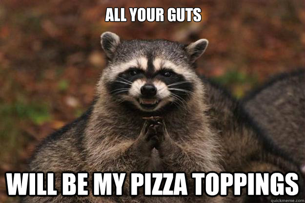 all your guts will be my pizza toppings  Evil Plotting Raccoon