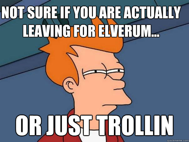 Not sure if you are actually leaving for Elverum... Or just trollin - Not sure if you are actually leaving for Elverum... Or just trollin  Futurama Fry