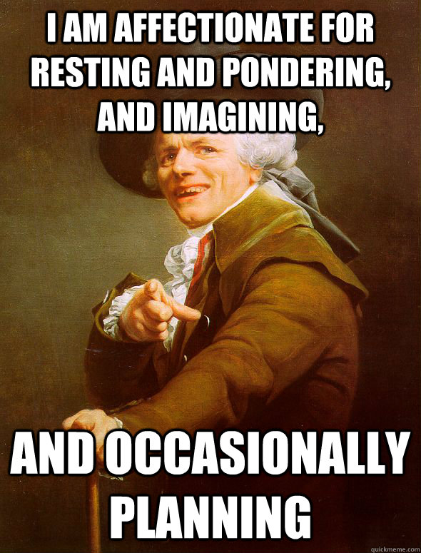 I am affectionate for resting and pondering, and imagining, and occasionally planning  Joseph Ducreux