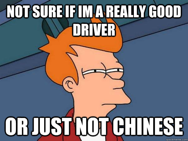 Not sure if im a really good driver or just not chinese - Not sure if im a really good driver or just not chinese  Futurama Fry