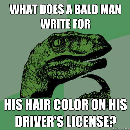 What does a bald man write for his hair color on his driver's license?  Philosoraptor