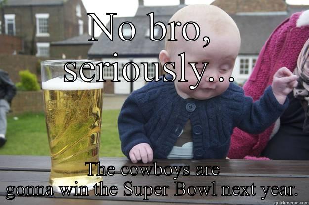 NO BRO, SERIOUSLY... THE COWBOYS ARE GONNA WIN THE SUPER BOWL NEXT YEAR. drunk baby