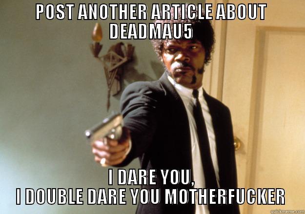 POST ANOTHER ARTICLE ABOUT DEADMAU5 I DARE YOU, I DOUBLE DARE YOU MOTHERFUCKER Samuel L Jackson