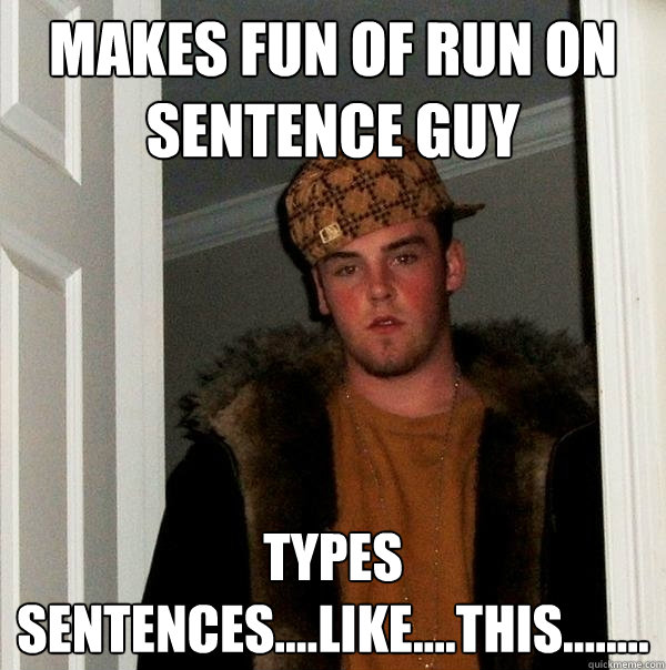 Makes fun of run on sentence guy types sentences....like....this........  Scumbag Steve