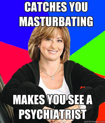 Catches you masturbating Makes you see a psychiatrist - Catches you masturbating Makes you see a psychiatrist  Sheltering Suburban Mom