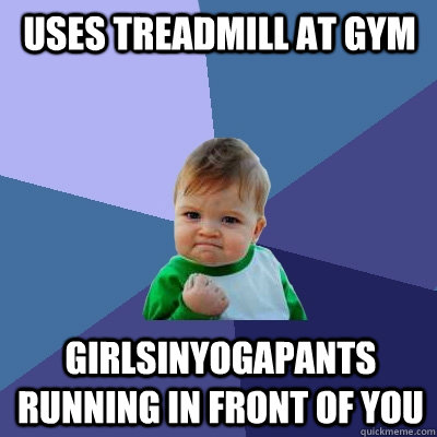 uses treadmill at gym girlsinyogapants running in front of you - uses treadmill at gym girlsinyogapants running in front of you  Success Kid