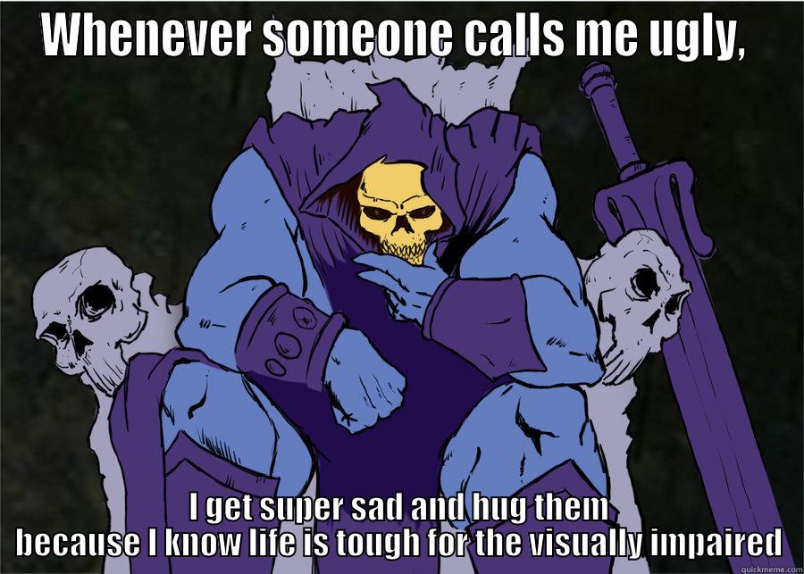 Super Sad Skeletor - WHENEVER SOMEONE CALLS ME UGLY,  I GET SUPER SAD AND HUG THEM BECAUSE I KNOW LIFE IS TOUGH FOR THE VISUALLY IMPAIRED Misc