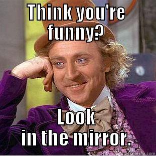 THINK YOU'RE FUNNY? LOOK IN THE MIRROR. Condescending Wonka