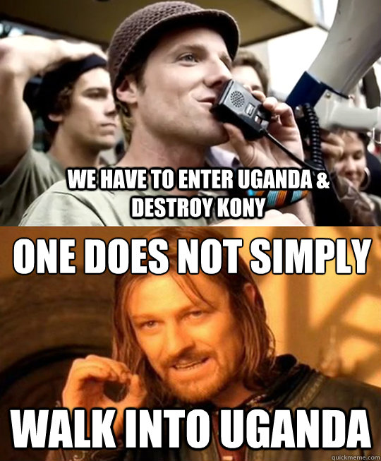 One does not simply Walk into Uganda We have to enter Uganda & Destroy Kony - One does not simply Walk into Uganda We have to enter Uganda & Destroy Kony  Boromir