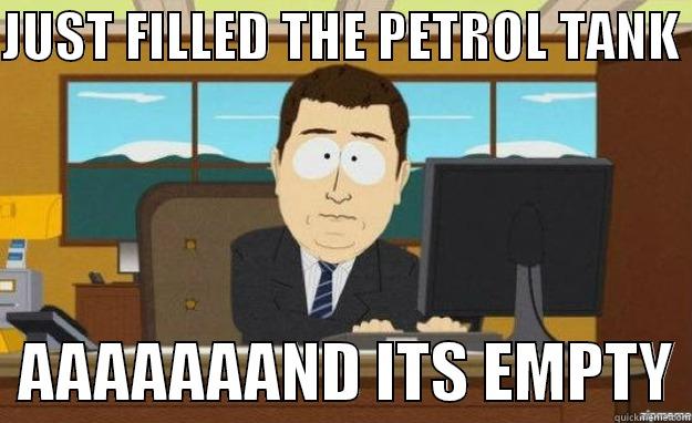 JUST FILLED THE PETROL TANK    AAAAAAAND ITS EMPTY aaaand its gone