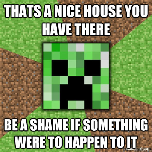 Thats a nice house you have there Be a shame if something were to happen to it - Thats a nice house you have there Be a shame if something were to happen to it  Minecraft Creeper