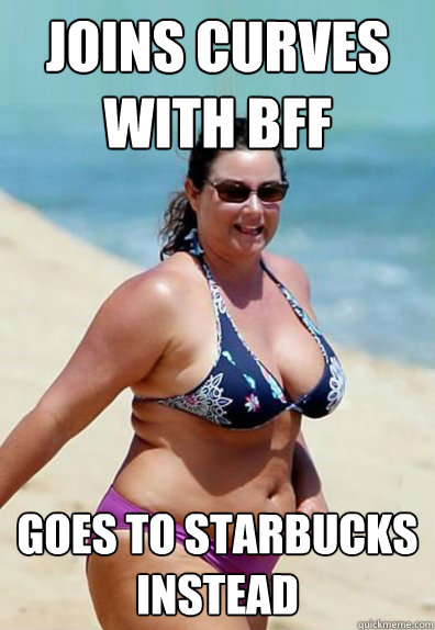 Joins curves with BFF goes to starbucks instead  Overweight Wife