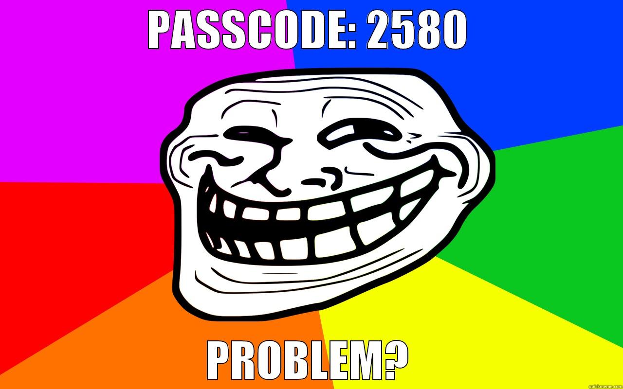 PASSCODE: 2580 PROBLEM? Misc