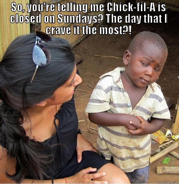 SO, YOU'RE TELLING ME CHICK-FIL-A IS CLOSED ON SUNDAYS? THE DAY THAT I CRAVE IT THE MOST?!  Skeptical Third World Kid