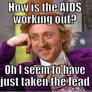 HOW IS THE AIDS WORKING OUT? OH I SEEM TO HAVE JUST TAKEN THE LEAD Condescending Wonka