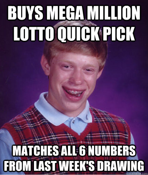 buys mega million lotto quick pick matches all 6 numbers from LAST week's drawing  Bad Luck Brian