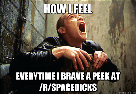 How i feel  everytime i brave a peek at /r/spacedicks  Gasping For Air