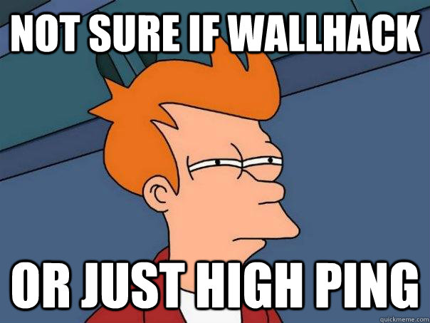 Not sure if wallhack or just high ping  Futurama Fry