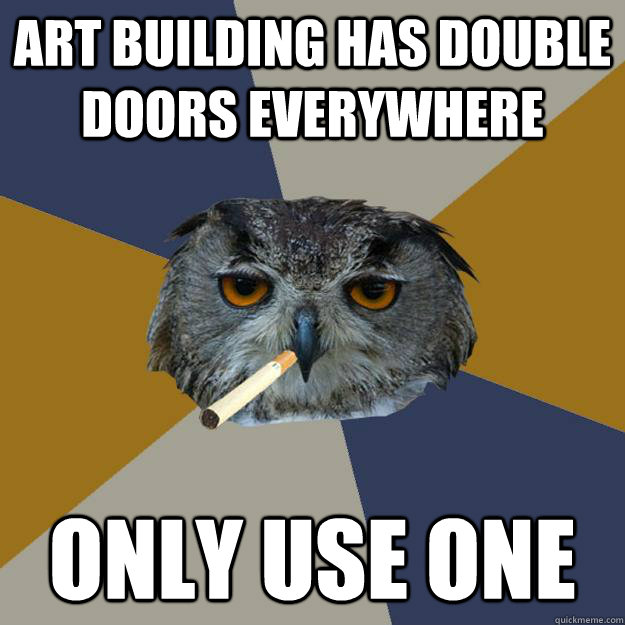 Art building has double doors everywhere only use one - Art building has double doors everywhere only use one  Art Student Owl