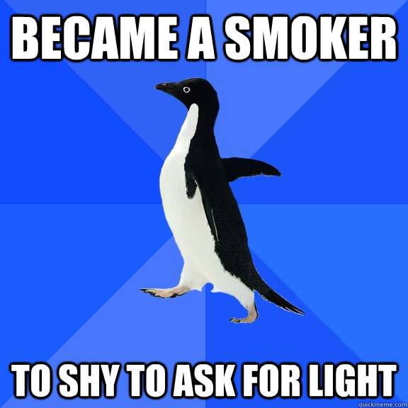 became a smoker to shy to ask for light  Socially Awkward Penguin