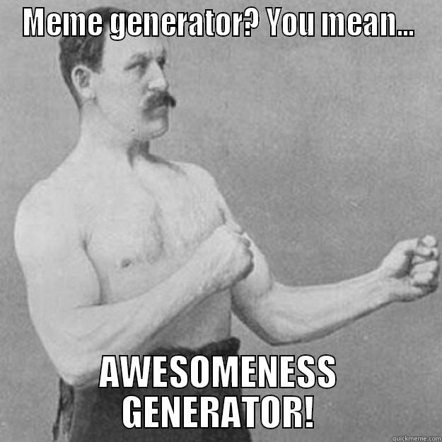 MEME GENERATOR? YOU MEAN... AWESOMENESS GENERATOR! overly manly man