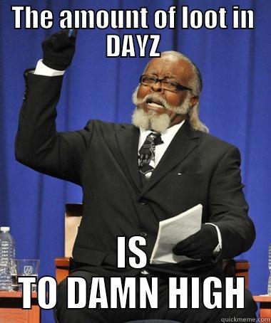 THE AMOUNT OF LOOT IN DAYZ IS TO DAMN HIGH The Rent Is Too Damn High