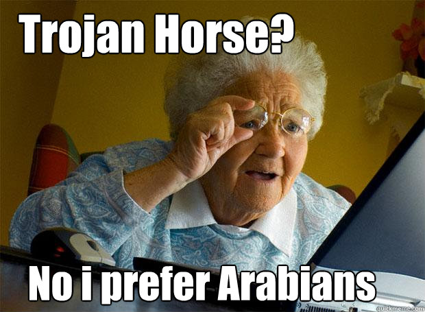 Trojan Horse? No i prefer Arabians  Grandma finds the Internet