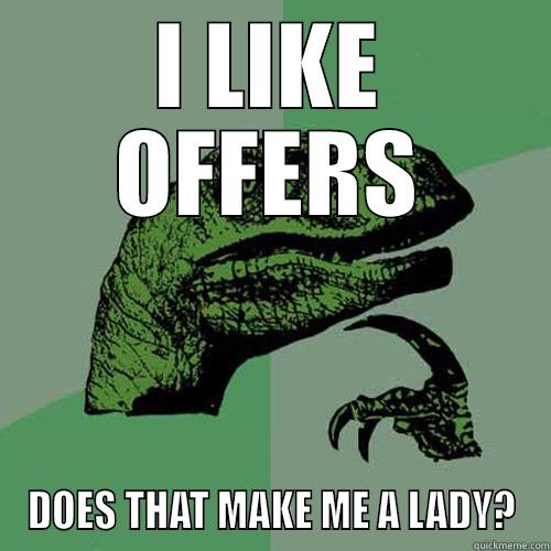 I LIKE OFFERS DOES THAT MAKE ME A LADY? Philosoraptor