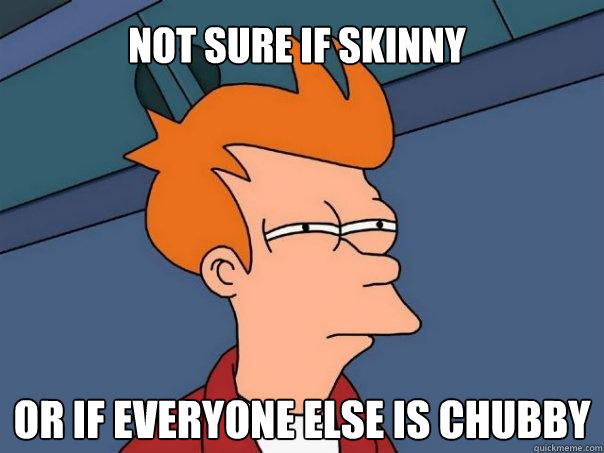 Not sure if skinny Or if everyone else is chubby  Futurama Fry