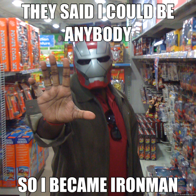 THEY SAID I COULD BE ANYBODY SO I BECAME IRONMAN  ironman