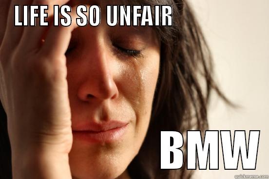 LIFE IS SO UNFAIR                                       BMW First World Problems