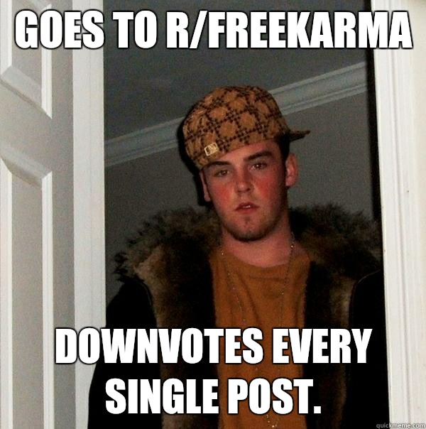 Goes to r/FreeKarma Downvotes every single post. - Goes to r/FreeKarma Downvotes every single post.  Scumbag Steve