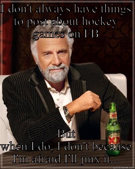 I DON'T ALWAYS HAVE THINGS TO POST ABOUT HOCKEY GAMES ON FB BUT WHEN I DO, I DON'T BECAUSE I'M AFRAID I'LL JINX IT... The Most Interesting Man In The World