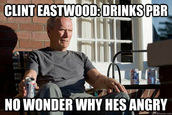 clint eastwood: drinks pbr no wonder why hes angry  Feels Old Man