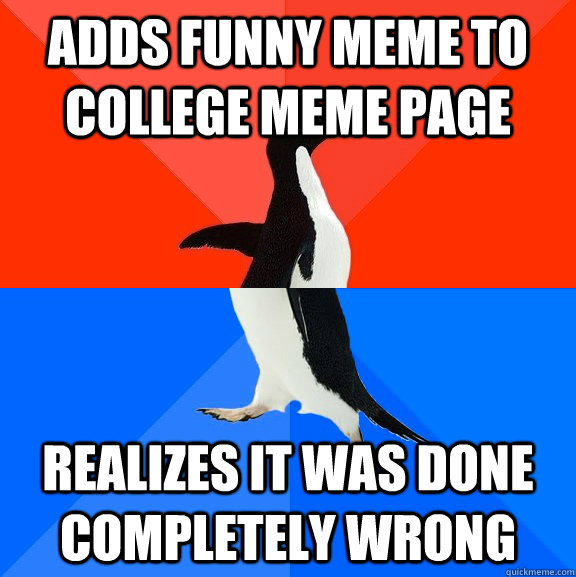 Adds funny meme to college meme page realizes it was done completely wrong - Adds funny meme to college meme page realizes it was done completely wrong  Socially Awesome Awkward Penguin
