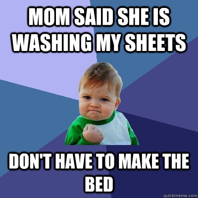 Mom said she is washing my sheets Don't have to make the bed  Success Kid