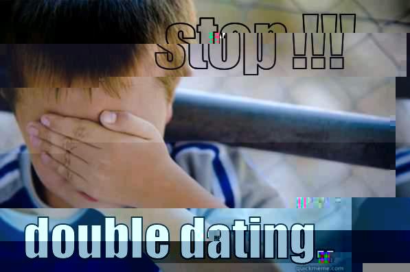           STOP !!!            DOUBLE DATING.. Confession kid