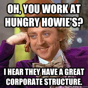 Oh, You work at hungry howie's? I hear they have a great corporate structure. - Oh, You work at hungry howie's? I hear they have a great corporate structure.  Condescending Wonka