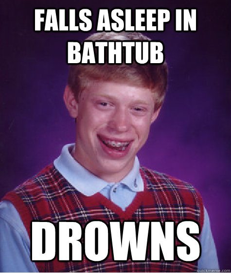 falls asleep in bathtub drowns - falls asleep in bathtub drowns  Bad Luck Brian