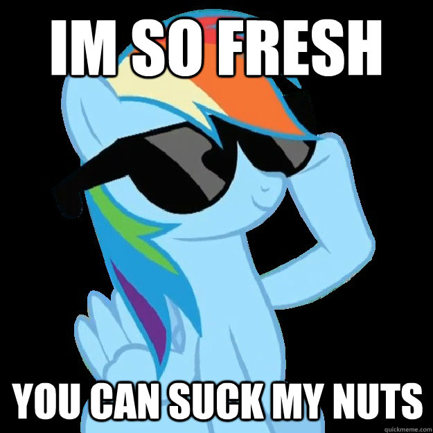 Im so fresh you can suck my Nuts  