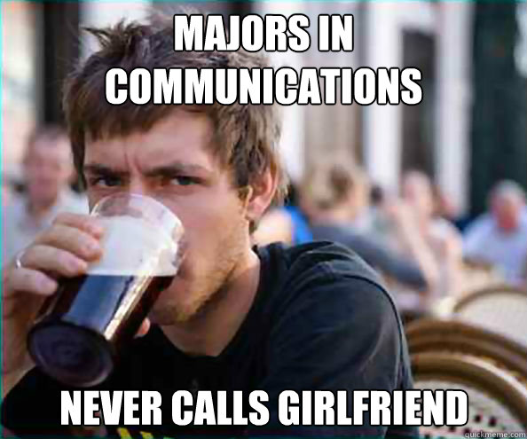 Majors in Communications Never calls girlfriend  Lazy College Senior