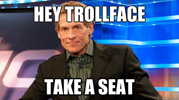 Hey Trollface Take a Seat  Scumbag Skip Bayless