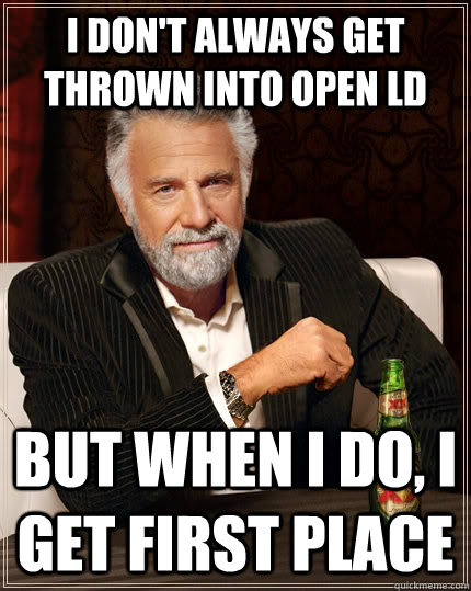I don't always get thrown into Open LD but when I do, I get first place - I don't always get thrown into Open LD but when I do, I get first place  The Most Interesting Man In The World