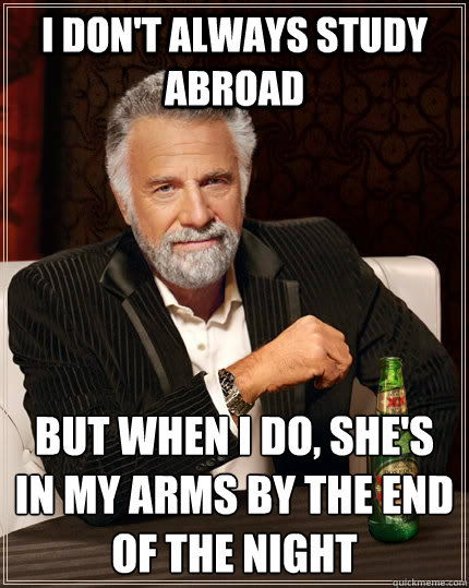 I don't always study abroad but when i do, she's in my arms by the end of the night - I don't always study abroad but when i do, she's in my arms by the end of the night  The Most Interesting Man In The World