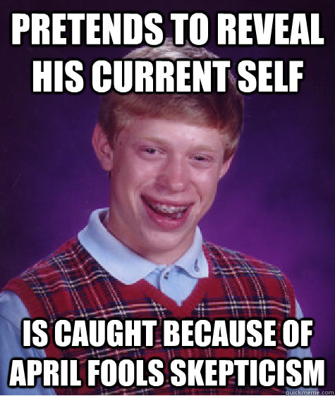 pretends to reveal his current self is caught because of april fools skepticism  Bad Luck Brian