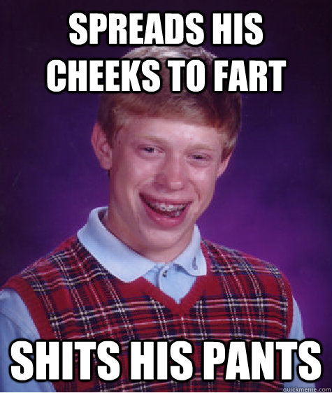 Spreads his cheeks to fart shits his pants  Bad Luck Brian