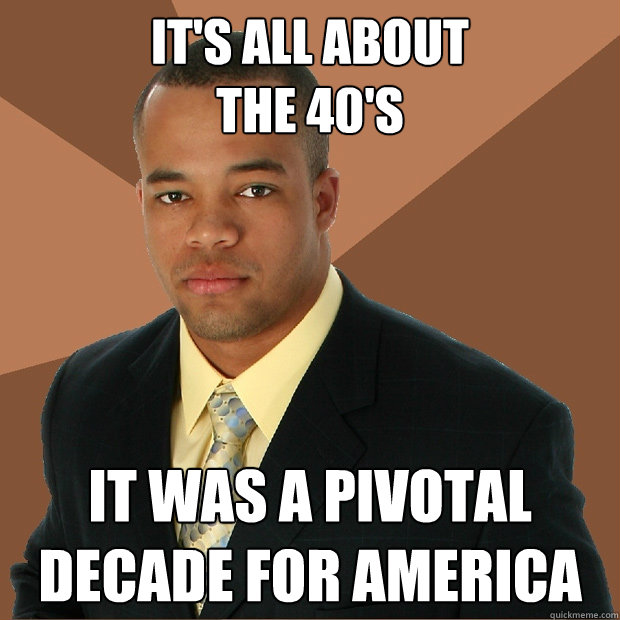 it's all about 
the 40's it was a pivotal decade for america  Successful Black Man