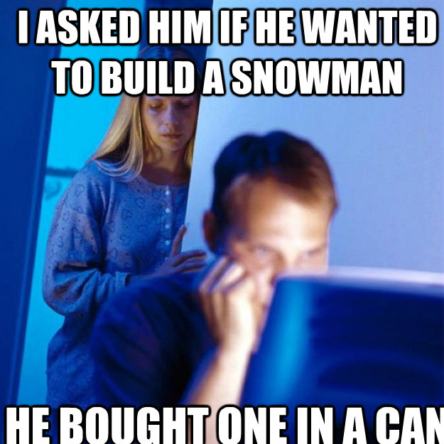 I asked him if he wanted to build a snowman He bought one in a can - I asked him if he wanted to build a snowman He bought one in a can  Redditors Wife